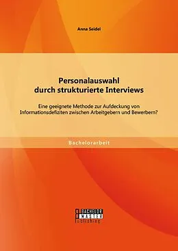 E-Book (pdf) Personalauswahl durch strukturierte Interviews: Eine geeignete Methode zur Aufdeckung von Informationsdefiziten zwischen Arbeitgebern und Bewerbern? von Anna Seidel