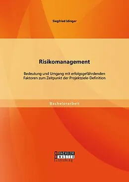 E-Book (pdf) Risikomanagement: Bedeutung und Umgang mit erfolgsgefährdenden Faktoren zum Zeitpunkt der Projektziele-Definition von Siegfried Idinger