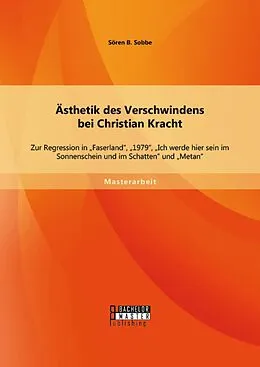 E-Book (pdf) Ästhetik des Verschwindens bei Christian Kracht: Zur Regression in "Faserland", "1979", "Ich werde hier sein im Sonnenschein und im Schatten" und "Metan" von Sören B. Sobbe