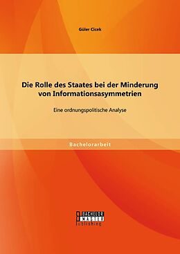 E-Book (pdf) Die Rolle des Staates bei der Minderung von Informationsasymmetrien: Eine ordnungspolitische Analyse von Güler Cicek