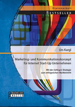 E-Book (pdf) Marketing- und Kommunikationskonzept für Internet Start-Up Unternehmen: Mit der richtigen Strategie zum erfolgreichen Markteintritt von Urs Kargl