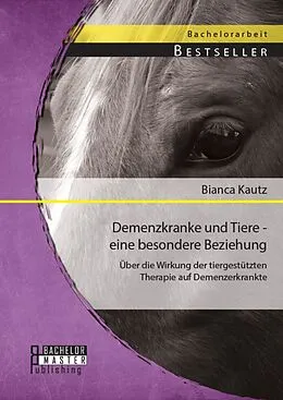 E-Book (pdf) Demenzkranke und Tiere - eine besondere Beziehung: Über die Wirkung der tiergestützten Therapie auf Demenzerkrankte von Bianca Kautz