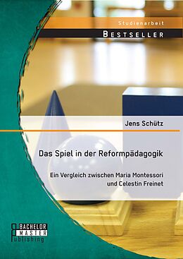 E-Book (pdf) Das Spiel in der Reformpädagogik: Ein Vergleich zwischen Maria Montessori und Celestin Freinet von Jens Schütz