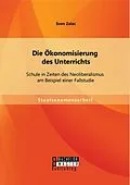 E-Book (pdf) Die Ökonomisierung des Unterrichts: Schule in Zeiten des Neoliberalismus am Beispiel einer Fallstudie von Sven Zalac