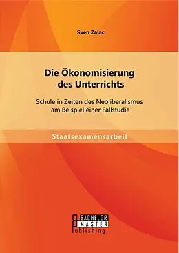 E-Book (pdf) Die Ökonomisierung des Unterrichts: Schule in Zeiten des Neoliberalismus am Beispiel einer Fallstudie von Sven Zalac