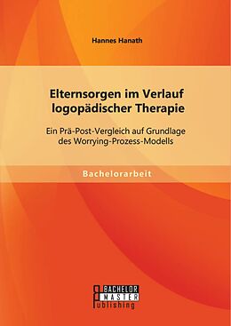 E-Book (pdf) Elternsorgen im Verlauf logopädischer Therapie: Ein Prä-Post-Vergleich auf Grundlage des Worrying-Prozess-Modells von Hannes Hanath