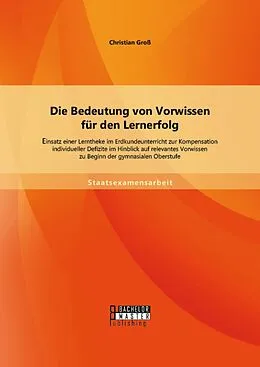 E-Book (pdf) Die Bedeutung von Vorwissen für den Lernerfolg: Einsatz einer Lerntheke im Erdkundeunterricht zur Kompensation individueller Defizite im Hinblick auf relevantes Vorwissen zu Beginn der gymnasialen Oberstufe von Christian Groß