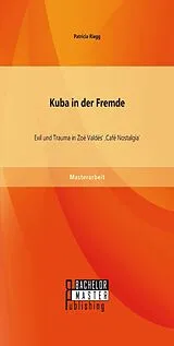 E-Book (pdf) Kuba in der Fremde: Exil und Trauma in Zoé Valdés' 'Café Nostalgia' von Patricia Riegg