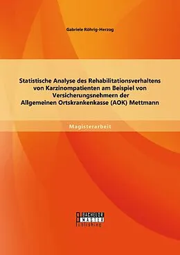 E-Book (pdf) Statistische Analyse des Rehabilitationsverhaltens von Karzinompatienten am Beispiel von Versicherungsnehmern der Allgemeinen Ortskrankenkasse (AOK) Mettmann von Gabriele Röhrig-Herzog