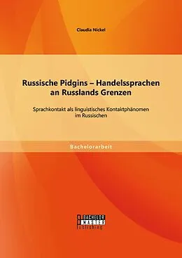 E-Book (pdf) Russische Pidgins - Handelssprachen an Russlands Grenzen: Sprachkontakt als linguistisches Kontaktphänomen im Russischen von Claudia Nickel