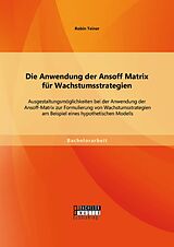 E-Book (pdf) Die Anwendung der Ansoff Matrix für Wachstumsstrategien: Ausgestaltungsmöglichkeiten bei der Anwendung der Ansoff-Matrix zur Formulierung von Wachstumsstrategien am Beispiel eines hypothetischen Modells von Robin Teiner