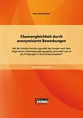 E-Book (pdf) Chancengleichheit durch anonymisierte Bewerbungen: Hat die Antidiskriminierungsstelle des Bundes nach dem Allgemeinen Gleichbehandlungsgesetz gehandelt und ist das Pilotprojekt in Deutschland etabliert? von Onur Colak-Weber