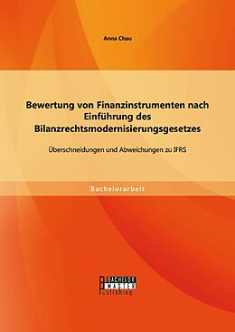 E-Book (pdf) Bewertung von Finanzinstrumenten nach Einführung des Bilanzrechtsmodernisierungsgesetzes: Übeschneidungen und Abweichungen zu IFRS von Anna Chau