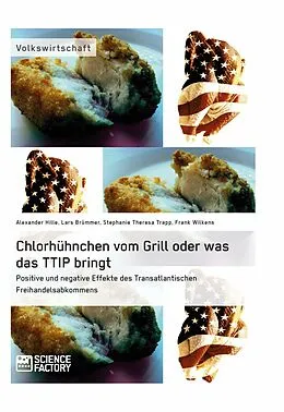E-Book (pdf) Chlorhühnchen vom Grill oder was das TTIP bringt. Positive und negative Effekte des Transatlantischen Freihandelsabkommens von Lars Brümmer, Alexander Hille, Stephanie Theresa Trapp