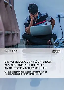E-Book (epub) Die Ausbildung von Flüchtlingen aus Afghanistan und Syrien an deutschen Berufsschulen. Wie bisherige Erfahrungen mit Partizipation und Demokratie berücksichtigt werden können von Marcel Christ