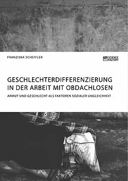 E-Book (pdf) Geschlechterdifferenzierung in der Arbeit mit Obdachlosen. Armut und Geschlecht als Faktoren sozialer Ungleichheit von Franziska Scheffler