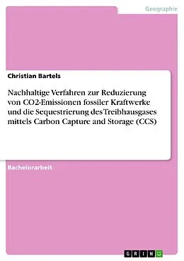 E-Book (pdf) Nachhaltige Verfahren zur Reduzierung von CO2-Emissionen fossiler Kraftwerke und die Sequestrierung des Treibhausgases mittels Carbon Capture and Storage (CCS) von Christian Bartels