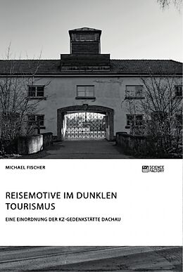 Kartonierter Einband Reisemotive im Dunklen Tourismus. Eine Einordnung der KZ-Gedenkstätte Dachau von Michael Fischer