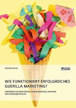 E-Book (pdf) Wie funktioniert erfolgreiches Guerilla Marketing? Faktoren für den Erfolg und Misserfolg anhand von Praxisbeispielen von Regina Kuhn