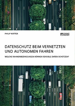 E-Book (pdf) Datenschutz beim vernetzten und autonomen Fahren. Welche Rahmenbedingungen können sensible Daten schützen? von Philip Kotter