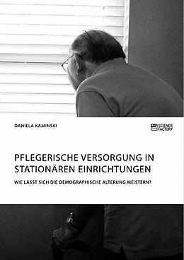 E-Book (pdf) Pflegerische Versorgung in stationären Einrichtungen. Wie lässt sich die demographische Alterung meistern? von Daniela Kaminski