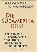 E-Book (epub) Alexander von Humboldt: Die Südamerika-Reise (Einzige von A. v. Humboldt autorisierte deutsche Ausgabe): Originaltitel: Reise in die Äquinoktial-Gegenden des Neuen Kontinents von Alexander Von Humboldt