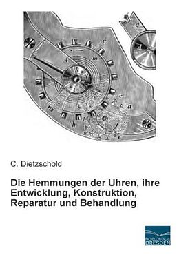 Kartonierter Einband Die Hemmungen der Uhren, ihre Entwicklung, Konstruktion, Reparatur und Behandlung von C. Dietzschold