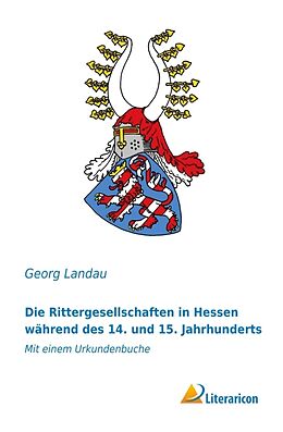 Kartonierter Einband Die Rittergesellschaften in Hessen während des 14. und 15. Jahrhunderts von Georg Landau