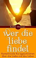 E-Book (epub) Wer die Liebe findet - Romantische Kurzgeschichten von Esther Wäcken