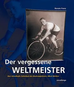 E-Book (epub) Der vergessene Weltmeister: Das rätselhafte Schicksal des Radrennfahrers Albert Richter von Renate Franz