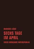 E-Book (epub) Sechs Tage im April von Markus Liske, Erich Mühsam