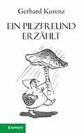 E-Book (epub) Ein Pilzfreund erzählt von Gerhard Kurenz