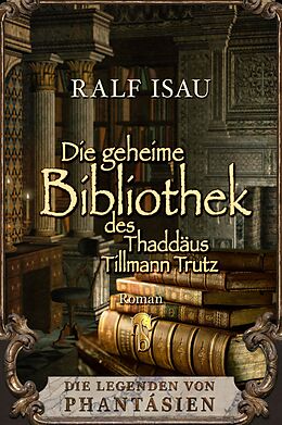E-Book (epub) Die geheime Bibliothek des Thaddäus Tillmann Trutz von Ralf Isau