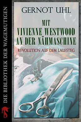 E-Book (epub) Mit Vivienne Westwood an der Nähmaschine von Gernot Uhl