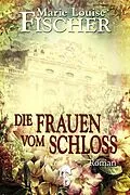 E-Book (epub) Die Frauen vom Schloss von Marie Louise Fischer