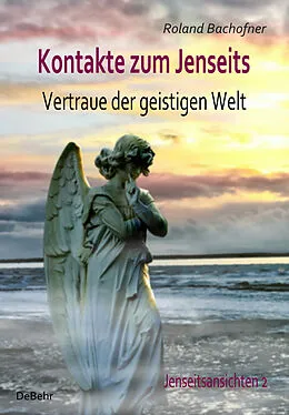 E-Book (epub) Kontakte zum Jenseits - Vertraue der geistigen Welt - Jenseitsansichten 2 von Roland Bachofner