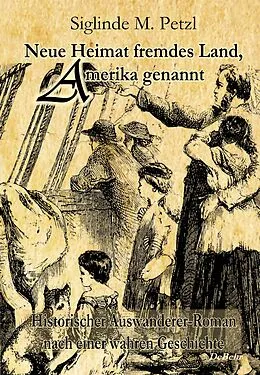 E-Book (epub) Neue Heimat fremdes Land, Amerika genannt - Historischer Auswanderer-Roman nach einer wahren Geschichte von Siglinde M. Petzl