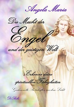 E-Book (epub) Die Macht der Engel und der geistigen Welt - Erkenne deine spirituellen Fähigkeiten - Gechannelte Botschaften aus dem Licht von Angela Maria