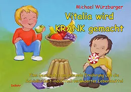 E-Book (epub) Vitalia wird krank gemacht - Eine Geschichte um gesunde Ernährung und die Schädlichkeit industriell veränderter Lebensmittel von Michael Würzburger