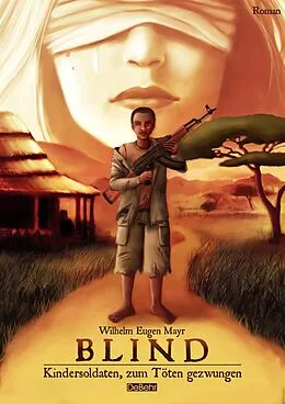 E-Book (epub) BLIND - Kindersoldaten, zum Töten gezwungen - ROMAN von Wilhelm Eugen Mayr
