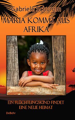 E-Book (epub) Maria kommt aus Afrika - Ein Flüchtlingskind findet eine neue Heimat - Roman für Kinder von Gabriele Schumm