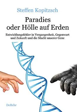 E-Book (epub) Paradies oder Hölle auf Erden - Entwicklungsfehler in Vergangenheit, Gegenwart und Zukunft und die Macht unserer Gene von Steffen Kopitzsch