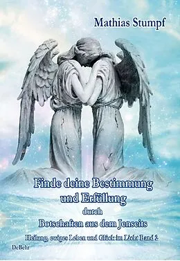 E-Book (epub) Finde deine Bestimmung und Erfüllung durch Botschaften aus dem Jenseits - Heilung, ewiges Leben und Glück im Licht Band 2 von Mathias Stumpf