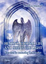 eBook (epub) HEALING, ETERNAL LIFE AND SEEING THE LIGHT - Exercises for contacting the hereafter de Mathias Stumpf