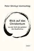 E-Book (epub) Blick auf das Christentum aus der Sicht des gelebten Zen-Buddhismus von Peter Shinkyo Vormschlag