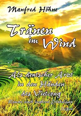 E-Book (epub) Tränen im Wind - Als deutscher Arzt in den Händen des Vietcong - Roman nach wahren Erlebnissen von Manfred Höhne