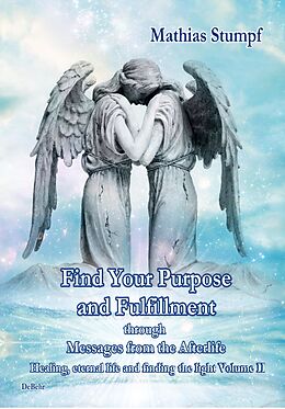E-Book (epub) Find Your Purpose and Fulfillment through Messages from the Afterlife Healing, eternal life and finding the light Volume II von Mathias Stumpf