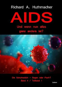 E-Book (epub) AIDS  Und wenn nun alles ganz anders ist? - Die Schulmedizin  Segen oder Fluch? Band 4, Teilband 1 von Richard A. Dr. Huthmacher