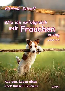 E-Book (epub) Wie ich erfolgreich mein Frauchen erzog - Maxi 2.0 - Aus dem Leben eines Jack Russell Terriers von Elfriede Istrefi