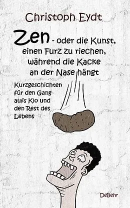 E-Book (epub) Zen  oder die Kunst, einen Furz zu riechen, während die Kacke an der Nase hängt - Kurzgeschichten für den Gang aufs Klo und den Rest des Lebens von Christoph Eydt
